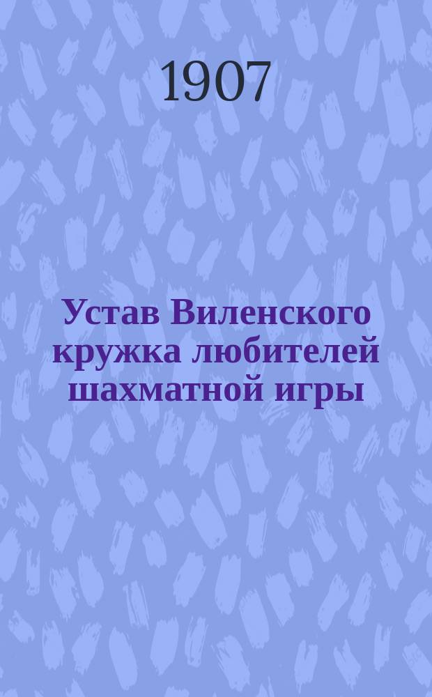Устав Виленского кружка любителей шахматной игры : Утв. 23 окт. 1907 г.