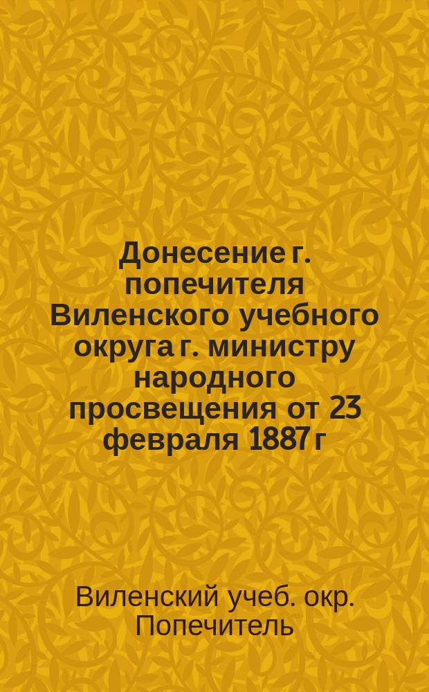Донесение г. попечителя Виленского учебного округа г. министру народного просвещения от 23 февраля 1887 г. за № 1394 о доставлении некоторым учебным заведениям г. Бреста и Брестского уезда высочайше пожалованных портретов государя императора и государыни императрицы