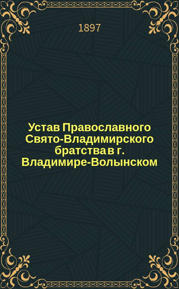 Устав Православного Свято-Владимирского братства в г. Владимире-Волынском : Утв. 7 апреля 1896 г.