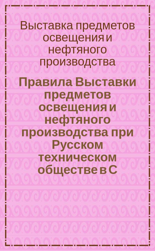 Правила Выставки предметов освещения и нефтяного производства при Русском техническом обществе в С.-Петербурге