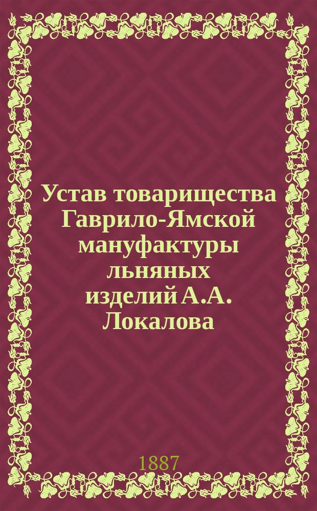 Устав товарищества Гаврило-Ямской мануфактуры льняных изделий А.А. Локалова : Утв. 24 окт. 1887 г.