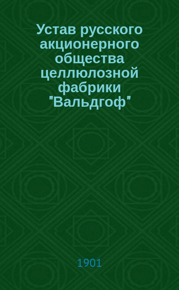 Устав русского акционерного общества целлюлозной фабрики "Вальдгоф" : Утв. 30 янв. 1898 г. : С изм. и доп.