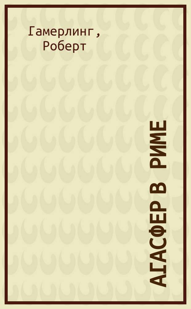Агасфер в Риме : Стихотворение в 6-ти песнях Роберта Гамерлинга