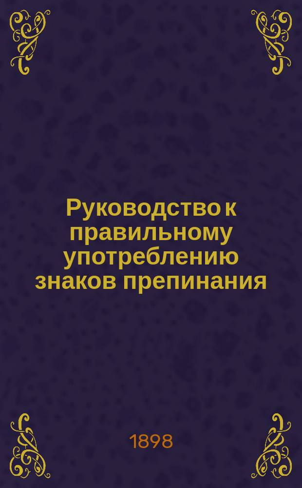 Руководство к правильному употреблению знаков препинания : С задачами для упражнения