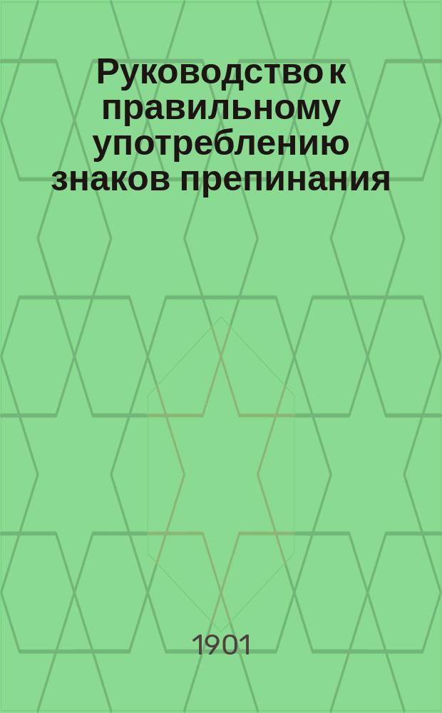 Руководство к правильному употреблению знаков препинания : С задачами для упражнения
