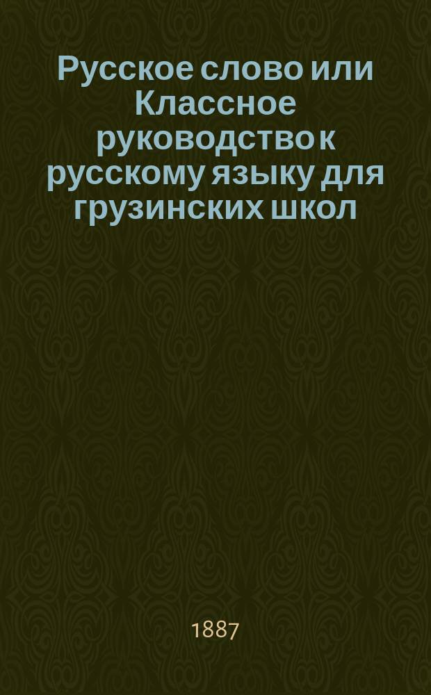Русское слово или Классное руководство к русскому языку для грузинских школ : Год первый, второй и третий