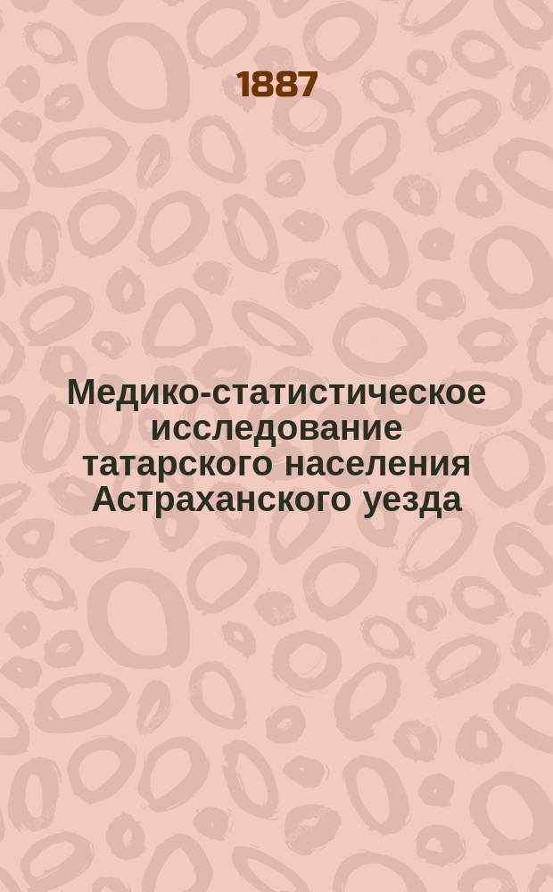 Медико-статистическое исследование татарского населения Астраханского уезда : Дис. на степ. д-ра мед. А. Далингера, (врача Астрах. гор. Мариин. больницы)
