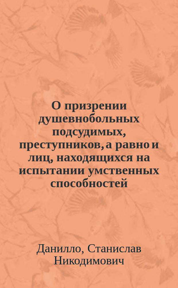 О призрении душевнобольных подсудимых, преступников, а равно и лиц, находящихся на испытании умственных способностей