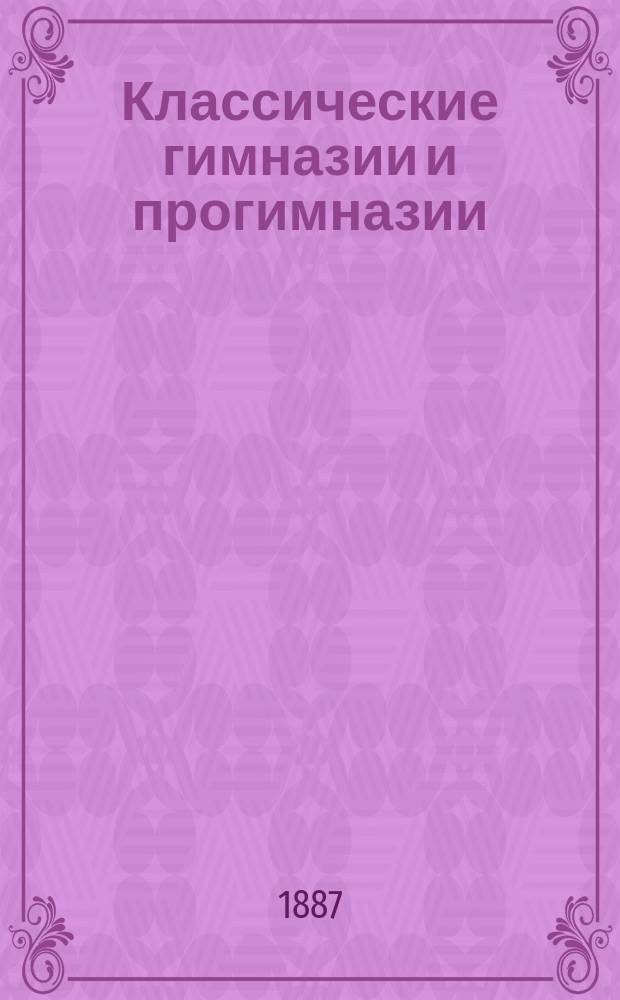 Классические гимназии и прогимназии : Учеб. пл. предметов, прогр. приемные и классного преподавания, изд. М-вом нар. прос. с объясн. записками