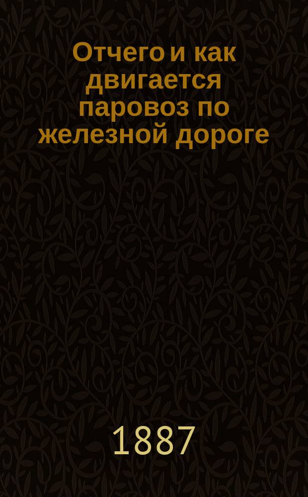 Отчего и как двигается паровоз по железной дороге : Чтение для народа : (Чит. в нар. аудитории Соляного городка в С.-Петербурге)