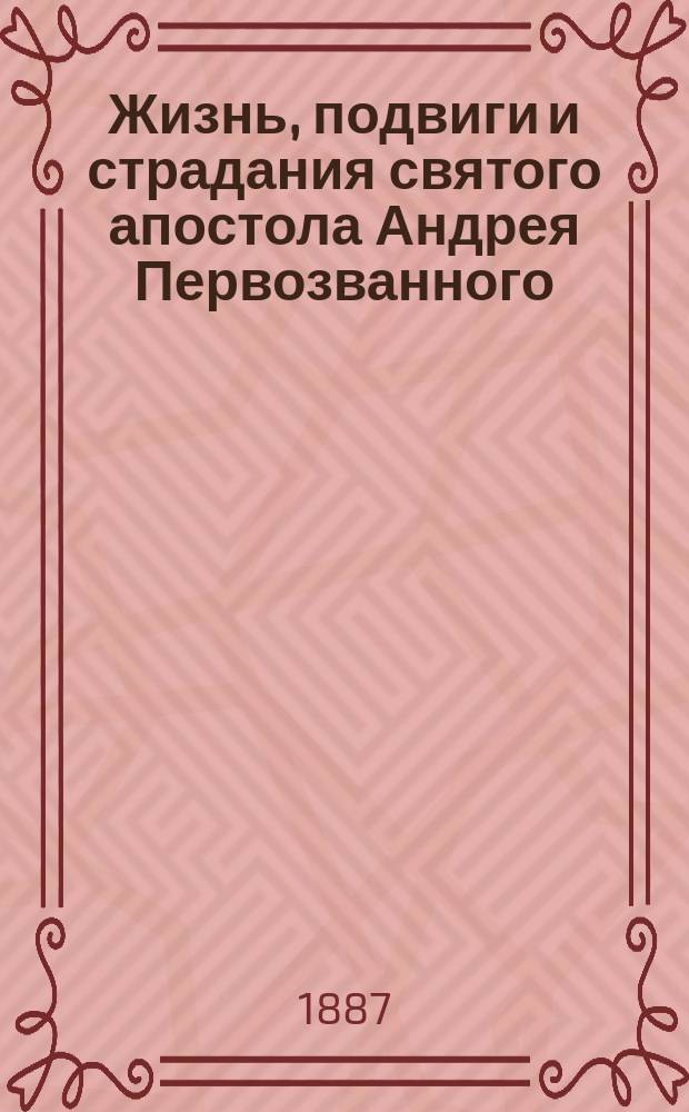 Жизнь, подвиги и страдания святого апостола Андрея Первозванного