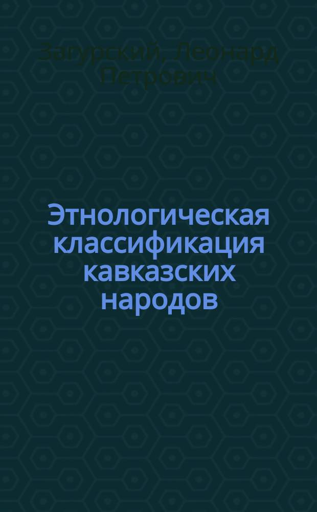 Этнологическая классификация кавказских народов : (Извлеч. из рукопис. труда Л.П. Загурского)
