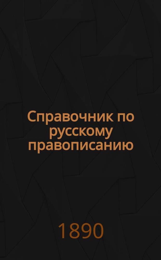 Справочник по русскому правописанию : Сост. по "Руководству" Акад. наук В. Зелинским