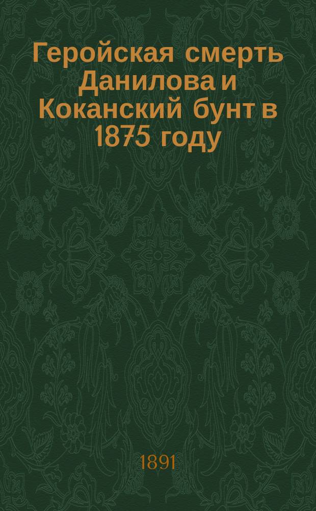 Геройская смерть Данилова и Коканский бунт в 1875 году : Рассказ Д. Иванова