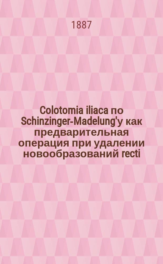 Colotomia iliaca по Schinzinger-Madelung'у как предварительная операция при удалении новообразований recti : Сообщ. 17/III 1887 г. в С.-Петерб. мед. о-ве