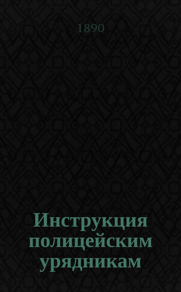 Инструкция полицейским урядникам : С прил. : Утв. министром внутр. дел 28 июля 1887 г.