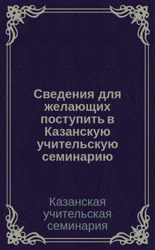 Сведения для желающих поступить в Казанскую учительскую семинарию