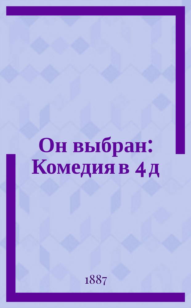 Он выбран : Комедия в 4 д