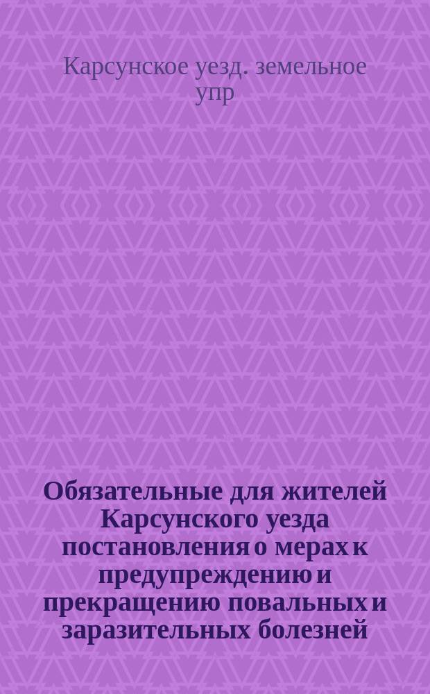 Обязательные для жителей Карсунского уезда постановления о мерах к предупреждению и прекращению повальных и заразительных болезней, составленные Карсунским уездным земским собранием в заседании 12-го октября 1886 года