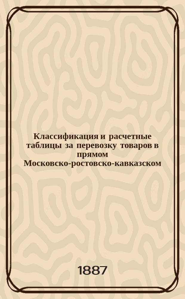 Классификация и расчетные таблицы за перевозку товаров в прямом Московско-ростовско-кавказском, чрез Таганрог, товарном сообщении