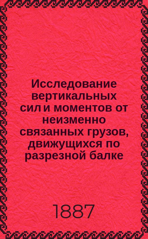 Исследование вертикальных сил и моментов от неизменно связанных грузов, движущихся по разрезной балке : Применение граф.-аналит. метода к расчету мостовых балок