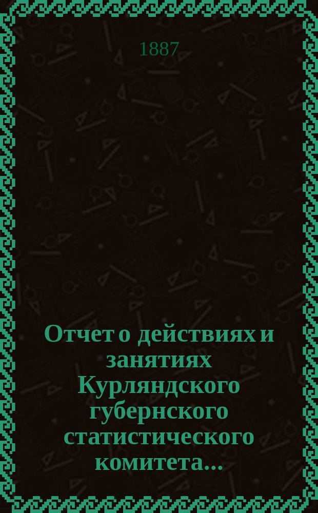 Отчет о действиях и занятиях Курляндского губернского статистического комитета...