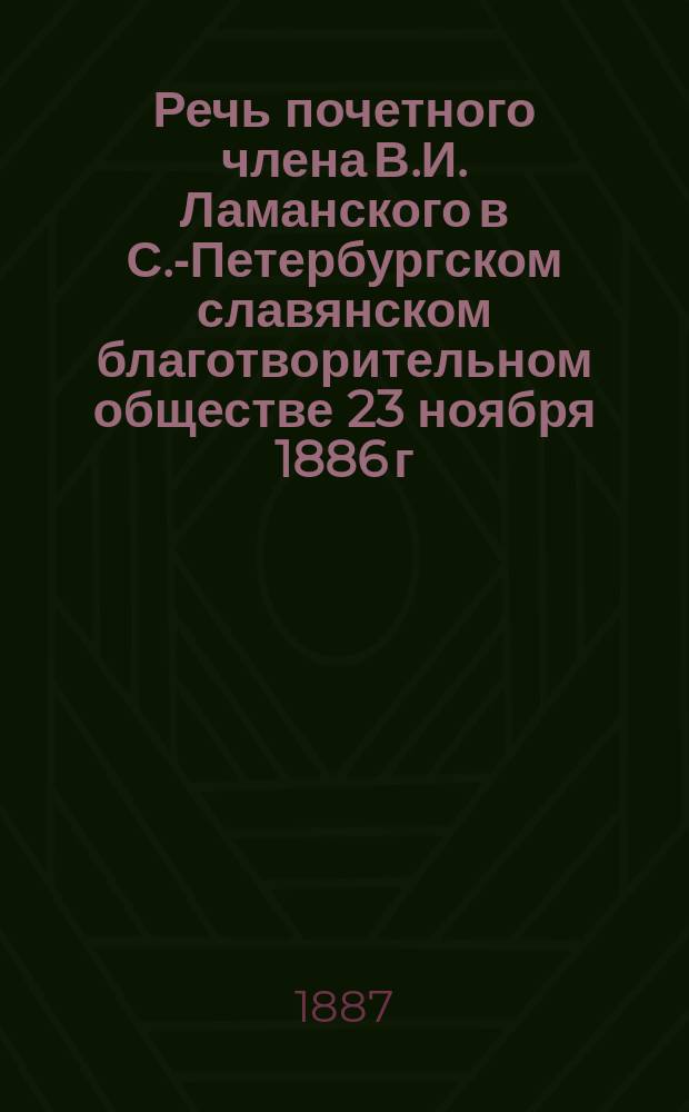 Речь почетного члена В.И. Ламанского в С.-Петербургском славянском благотворительном обществе 23 ноября 1886 г. [по поводу болгарских событий]