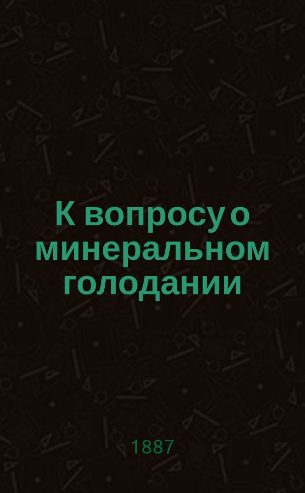 К вопросу о минеральном голодании : Дис. на степ. д-ра мед. лекаря С.А. Лебедева
