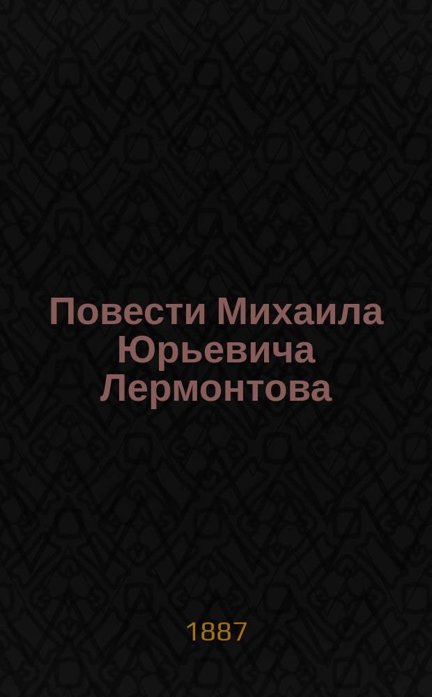 ...Повести Михаила Юрьевича Лермонтова : (Из "Героя нашего времени") : Приспособил для клас. чтения (в II и III) А.И. Константиновский, ст. уч. р. яз. и лит