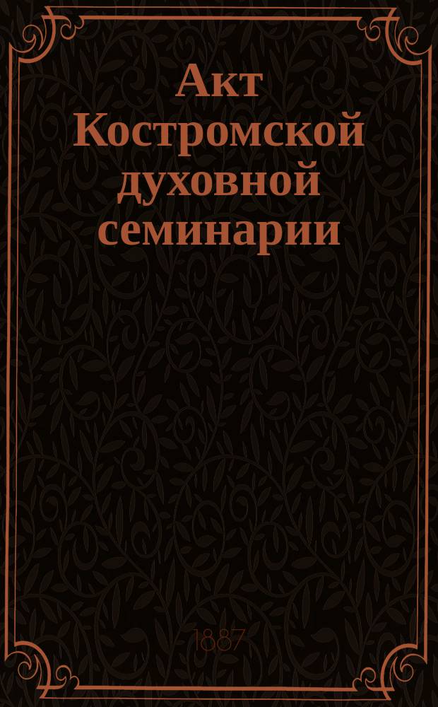 Акт Костромской духовной семинарии : (25 сент. 1887 г.)