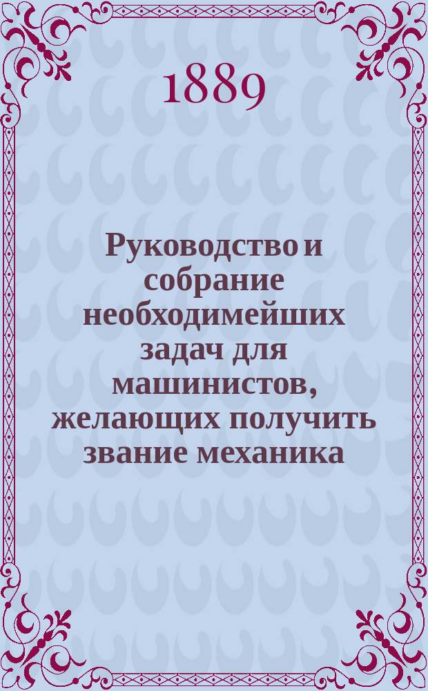 Руководство и собрание необходимейших задач для машинистов, желающих получить звание механика