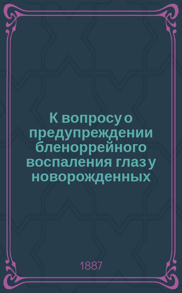 К вопросу о предупреждении бленоррейного воспаления глаз у новорожденных : Чит. в заседании О-ва врачей при Казан. ун-те 31 янв. 1887 г