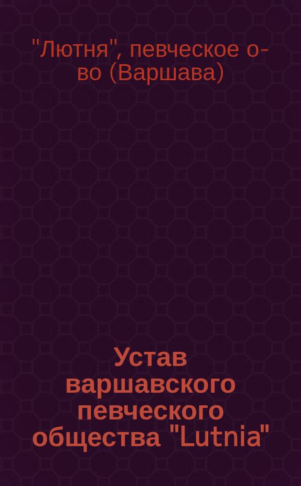 Устав варшавского певческого общества "Lutnia" : Утв. 25 сент. 1886 г.