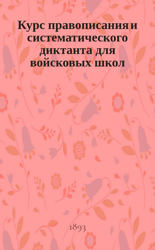 Курс правописания и систематического диктанта для войсковых школ