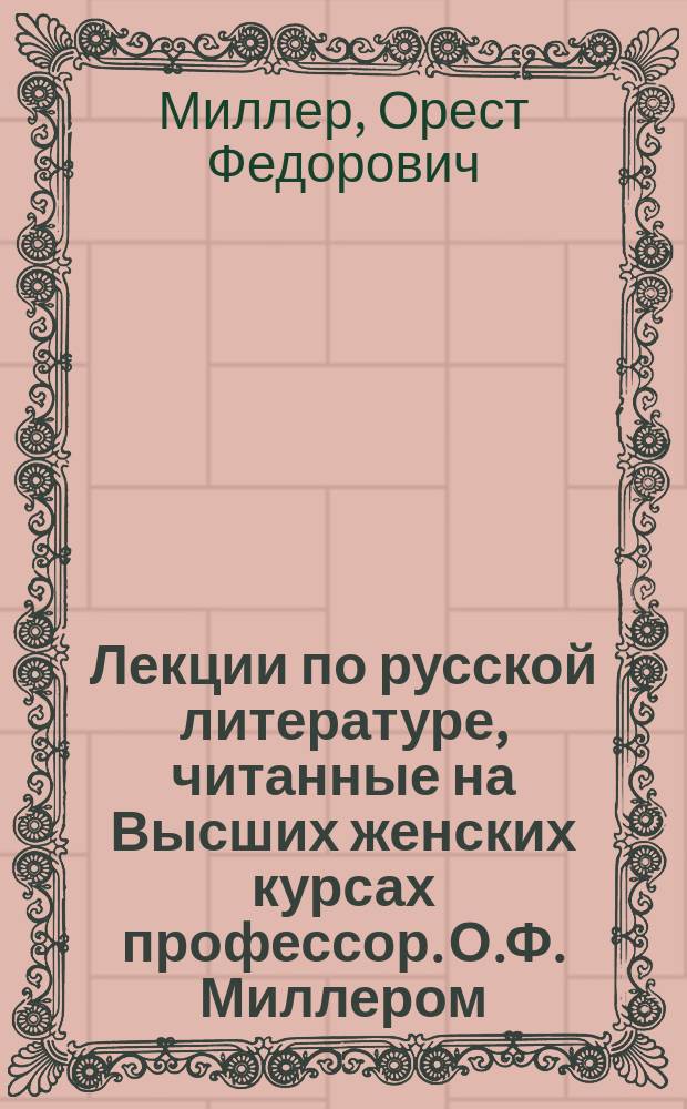 Лекции по русской литературе, читанные на Высших женских курсах профессор. О.Ф. Миллером : 1886-1887
