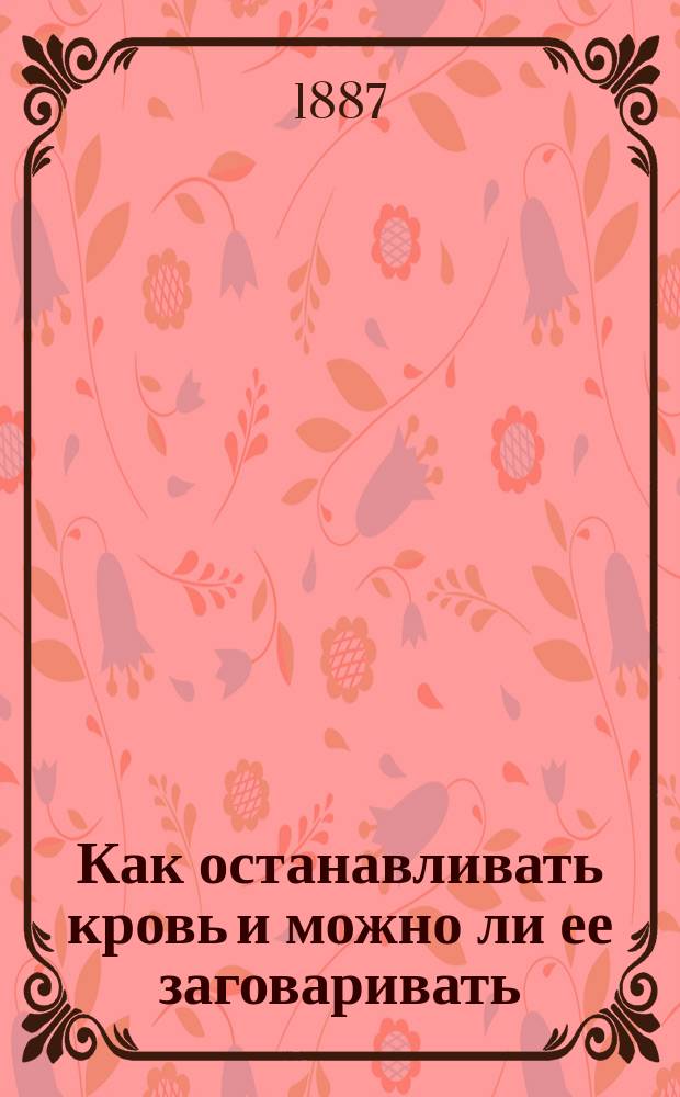 Как останавливать кровь и можно ли ее заговаривать : Попул. излож. способов останавливания кровотечений, приспособл. к пониманию детей шк. возраста