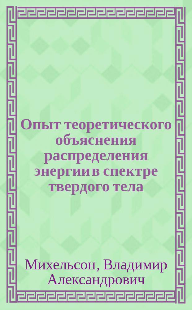 Опыт теоретического объяснения распределения энергии в спектре твердого тела : (Сообщено в заседаниях 9 и 23 янв. 1887 г. Физ.-мат. комис. Отд. физ. наук Имп. О-ва любителей естествознания)