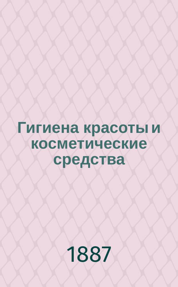 Гигиена красоты и косметические средства : Искусство сохранить красоту и здоровье человеч. тела : Пер. с фр
