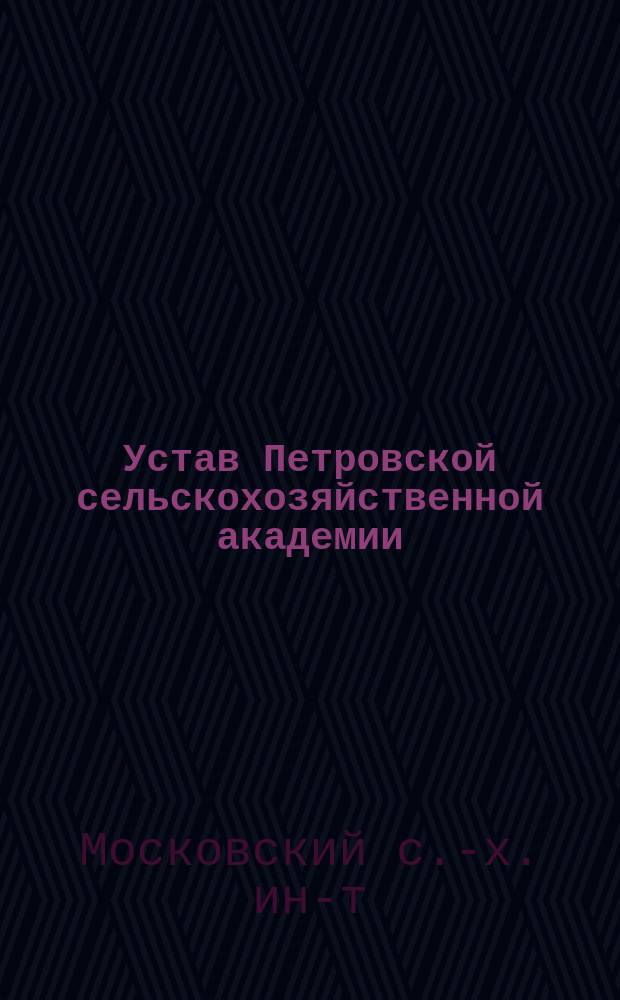 Устав Петровской сельскохозяйственной академии: Проект, исправл. по замечаниям Совета министра; Штат Петровской сельскохозяйственной академии