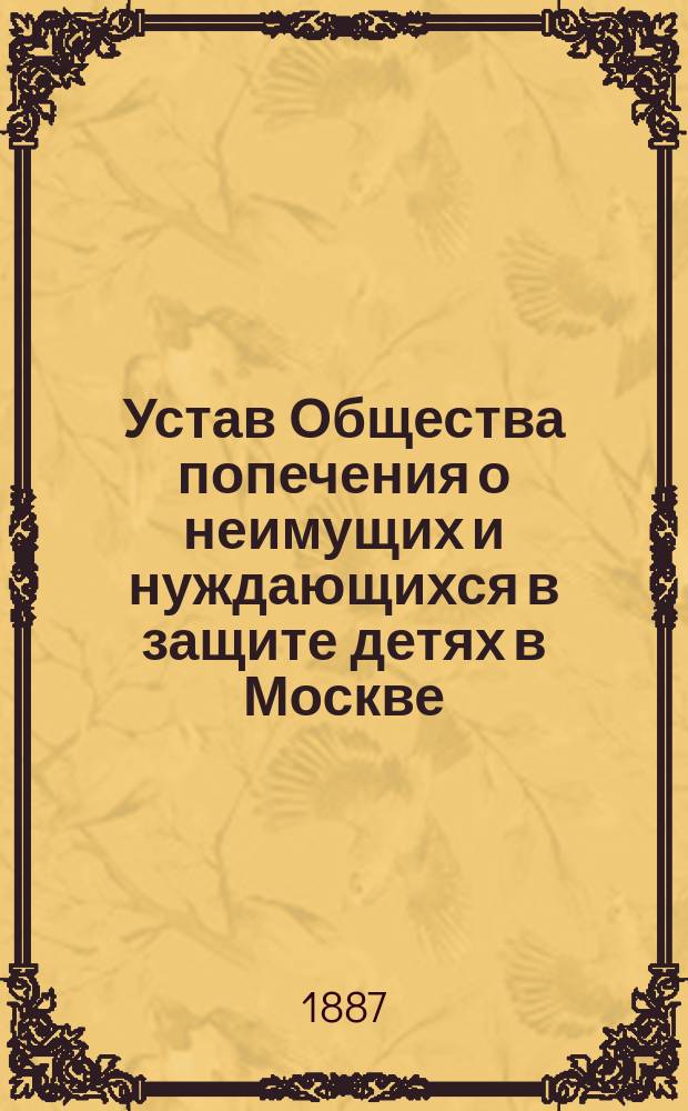 Устав Общества попечения о неимущих и нуждающихся в защите детях в Москве : Утв. 29 апр. 1887 г.