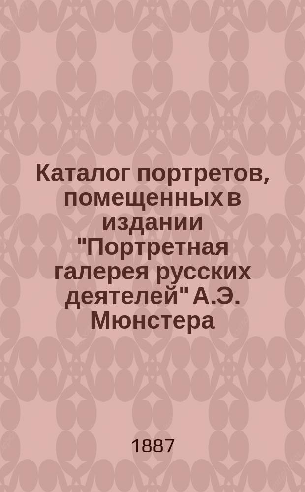 Каталог портретов, помещенных в издании "Портретная галерея русских деятелей" А.Э. Мюнстера