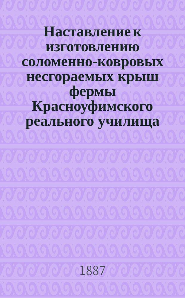Наставление к изготовлению соломенно-ковровых несгораемых крыш фермы Красноуфимского реального училища