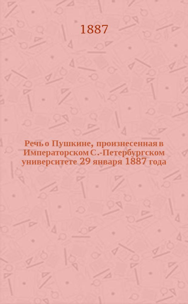 Речь о Пушкине, произнесенная в Императорском С.-Петербургском университете 29 января 1887 года, А.И. Незеленовым
