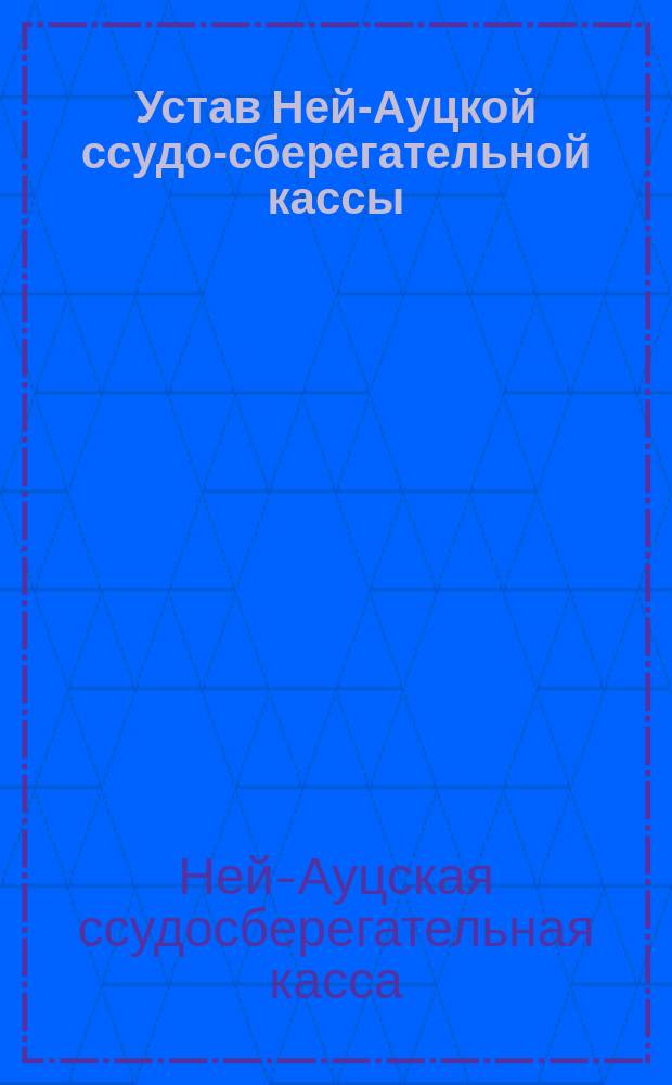 Устав Ней-Ауцкой ссудо-сберегательной кассы : Утв. 19 сент. 1886 г.
