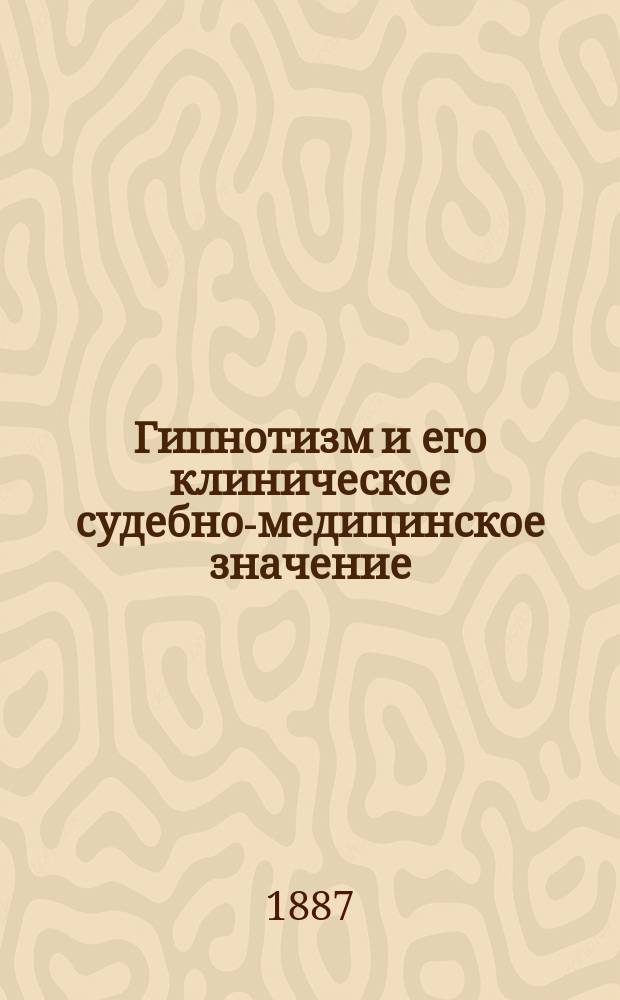 Гипнотизм и его клиническое судебно-медицинское значение : (Из сб. лекций: "Klinische Zeit- und Streitfragen", изд. проф. д-ром Scnitzler'ом в Вене)