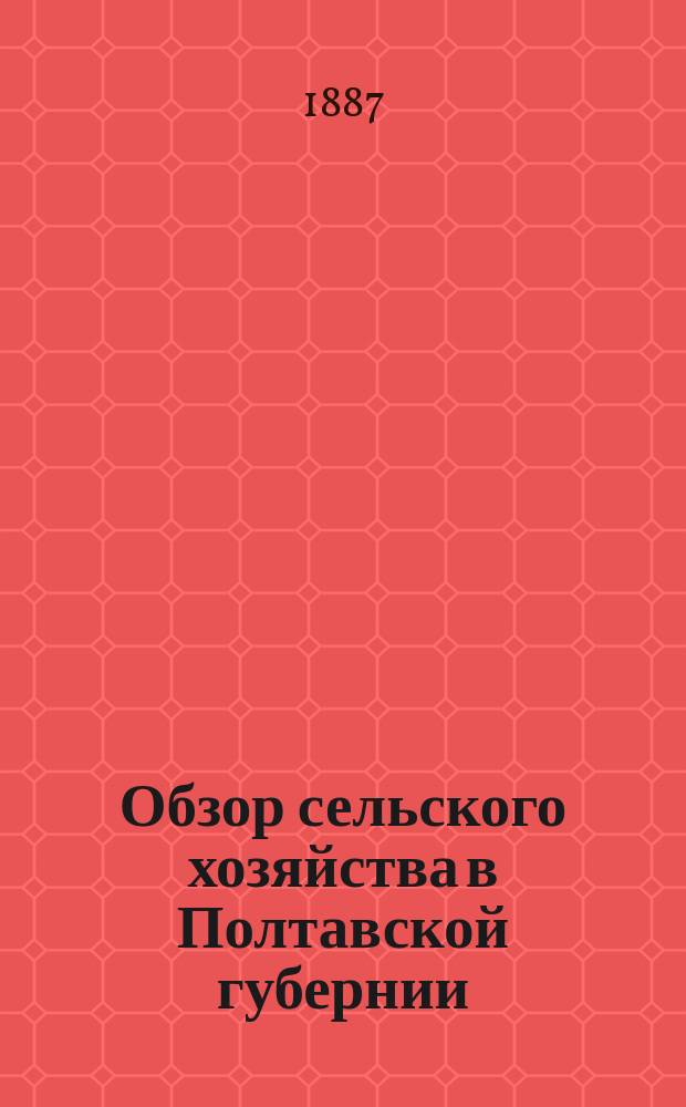 Обзор сельского хозяйства в Полтавской губернии (по сообщениям корреспондентов)... за 1887 год