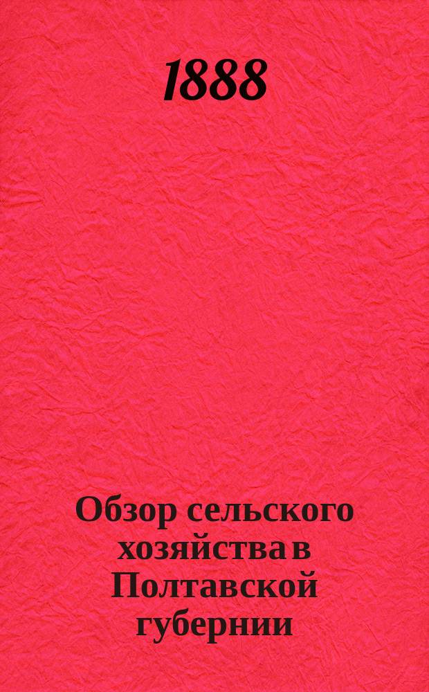 Обзор сельского хозяйства в Полтавской губернии (по сообщениям корреспондентов)... за 1888 год