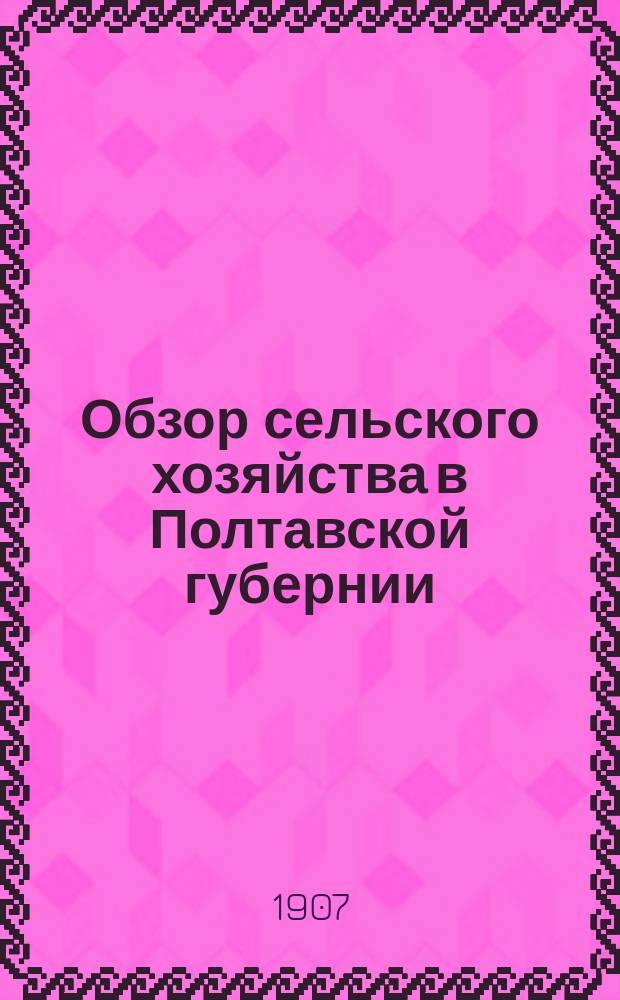 Обзор сельского хозяйства в Полтавской губернии (по сообщениям корреспондентов)... за 1906 год