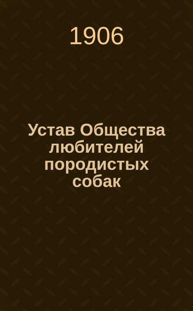 Устав Общества любителей породистых собак : Утв. 23 мая 1866 г