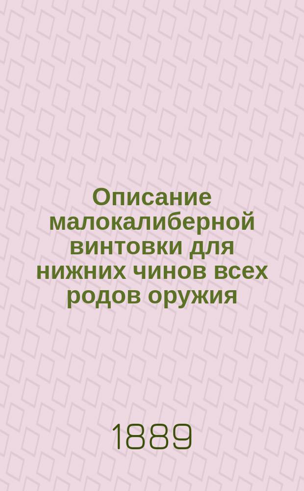 Описание малокалиберной винтовки для нижних чинов всех родов оружия : Описание, разборка, сборка, чистка, сбережение, хранение и осмотр винтовки